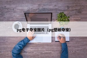 pg电子夺宝图片（pg壁纸夺宝）