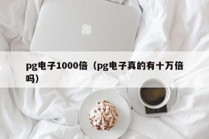 pg电子1000倍（pg电子真的有十万倍吗）