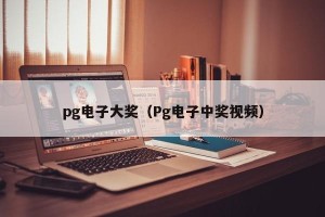 pg电子大奖（Pg电子中奖视频）
