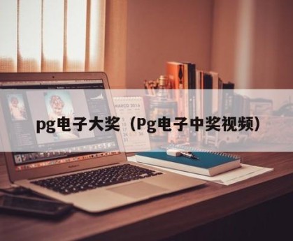 pg电子大奖（Pg电子中奖视频）