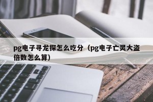 pg电子寻龙探怎么吃分（pg电子亡灵大盗倍数怎么算）