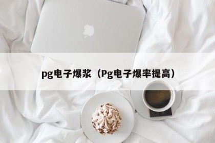 pg电子爆浆（Pg电子爆率提高）