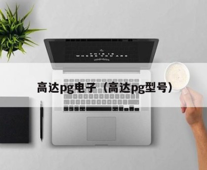 高达pg电子（高达pg型号）
