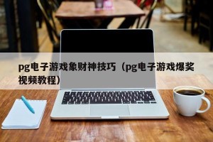 pg电子游戏象财神技巧（pg电子游戏爆奖视频教程）