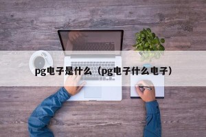 pg电子是什么（pg电子什么电子）