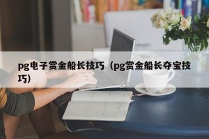 pg电子赏金船长技巧（pg赏金船长夺宝技巧）