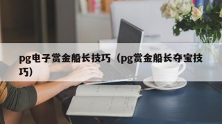 pg电子赏金船长技巧（pg赏金船长夺宝技巧）
