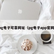 pg电子可靠网址（pg电子app官网）
