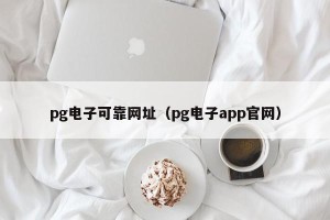 pg电子可靠网址（pg电子app官网）