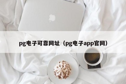 pg电子可靠网址（pg电子app官网）
