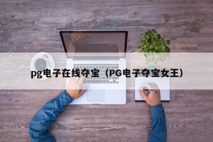 pg电子在线夺宝（PG电子夺宝女王）
