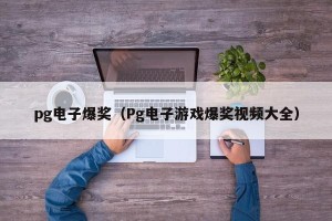 pg电子爆奖（Pg电子游戏爆奖视频大全）