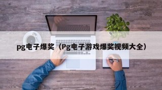 pg电子爆奖（Pg电子游戏爆奖视频大全）