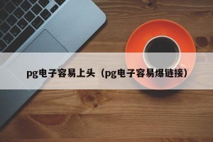 pg电子容易上头（pg电子容易爆链接）
