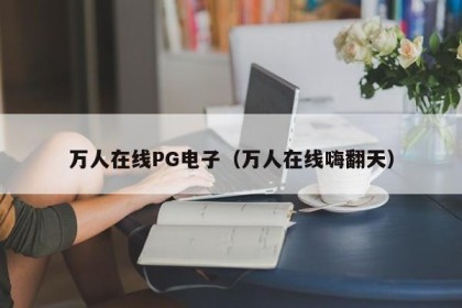 万人在线PG电子（万人在线嗨翻天）