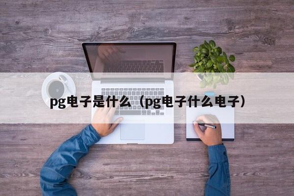 pg电子是什么(pg电子什么电子)