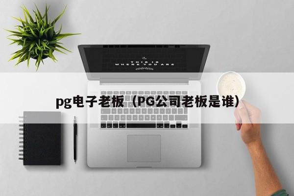 pg电子老板(PG公司老板是谁)